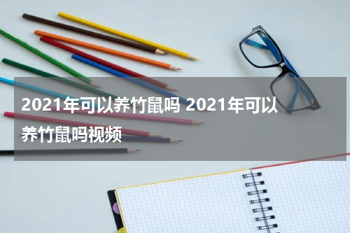 2021年可以养竹鼠吗 2021年可以养竹鼠吗视频