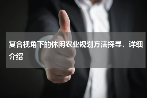 复合视角下的休闲农业规划方法探寻，详细介绍