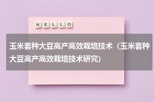 玉米套种大豆高产高效栽培技术（玉米套种大豆高产高效栽培技术研究）