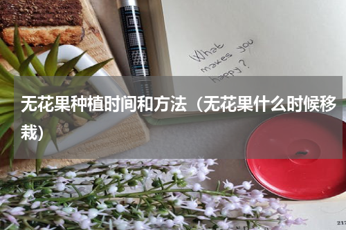 无花果种植时间和方法（无花果什么时候移栽）