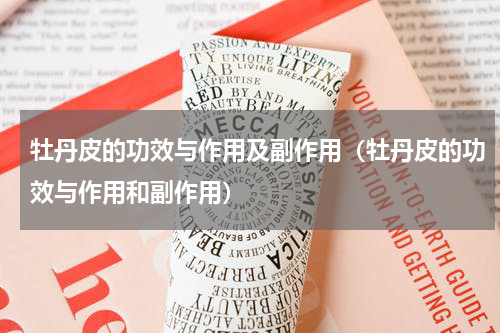 牡丹皮的功效与作用及副作用（牡丹皮的功效与作用和副作用）