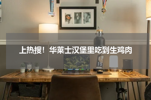 上热搜！华莱士汉堡里吃到生鸡肉