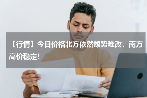 【行情】今日价格北方依然颓势难改，南方高价稳定！