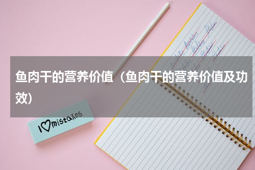 鱼肉干的营养价值（鱼肉干的营养价值及功效）