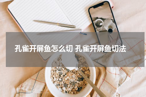 孔雀开屏鱼怎么切 孔雀开屏鱼切法