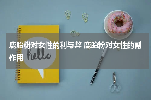 鹿胎粉对女性的利与弊 鹿胎粉对女性的副作用