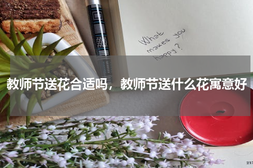 教师节送花合适吗，教师节送什么花寓意好