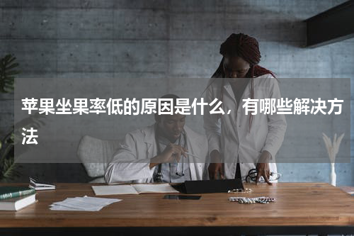 苹果坐果率低的原因是什么，有哪些解决方法