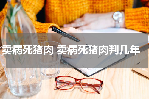 卖病死猪肉 卖病死猪肉判几年