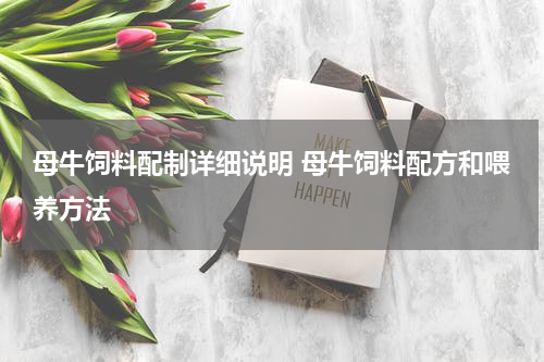 母牛饲料配制详细说明 母牛饲料配方和喂养方法