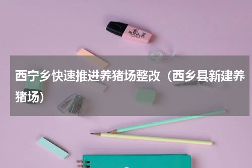 西宁乡快速推进养猪场整改（西乡县新建养猪场）