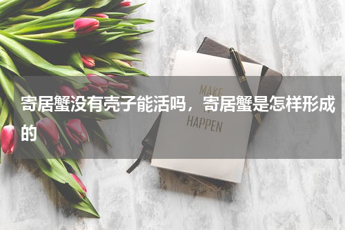 寄居蟹没有壳子能活吗，寄居蟹是怎样形成的