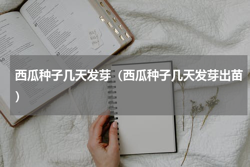 西瓜种子几天发芽（西瓜种子几天发芽出苗）