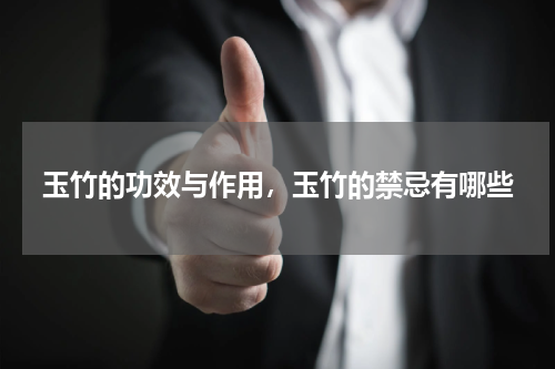 玉竹的功效与作用，玉竹的禁忌有哪些