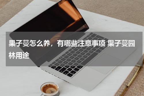 果子蔓怎么养，有哪些注意事项 果子蔓园林用途