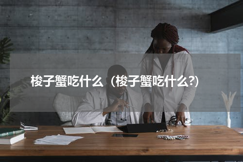 梭子蟹吃什么（梭子蟹吃什么?）