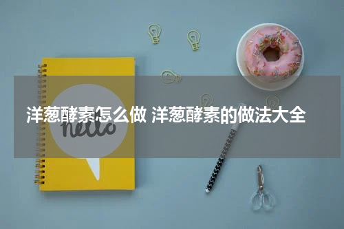 洋葱酵素怎么做 洋葱酵素的做法大全
