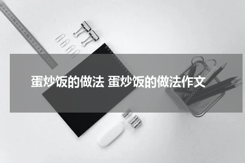 蛋炒饭的做法 蛋炒饭的做法作文