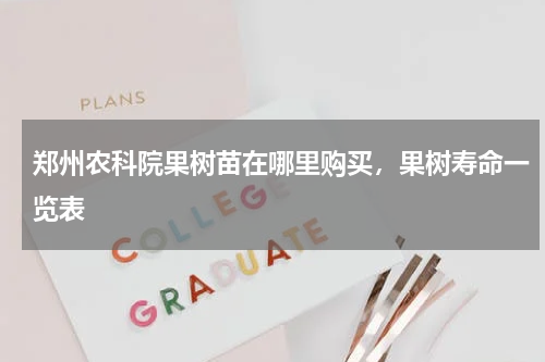 郑州农科院果树苗在哪里购买，果树寿命一览表