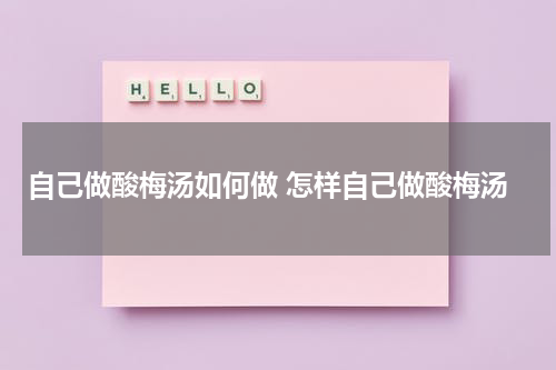 自己做酸梅汤如何做 怎样自己做酸梅汤