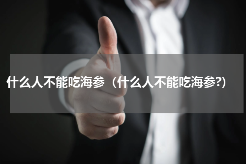 什么人不能吃海参（什么人不能吃海参?）