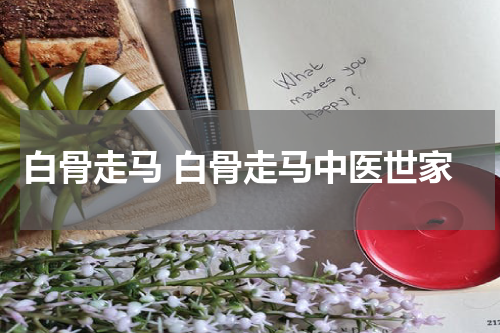 白骨走马 白骨走马中医世家