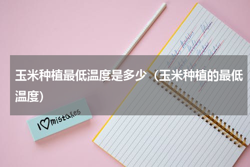 玉米种植最低温度是多少（玉米种植的最低温度）