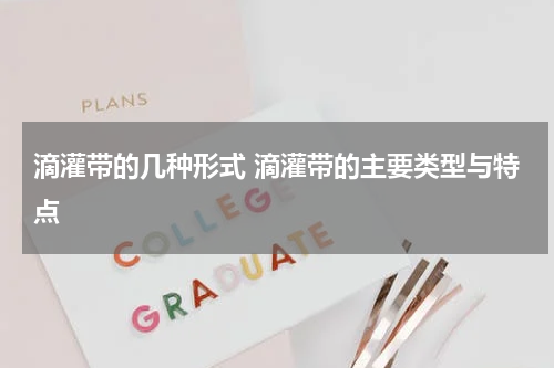 滴灌带的几种形式 滴灌带的主要类型与特点