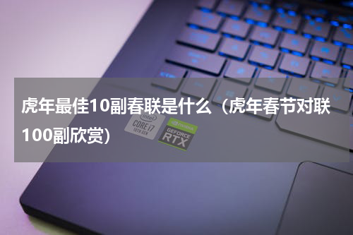 虎年最佳10副春联是什么（虎年春节对联100副欣赏）
