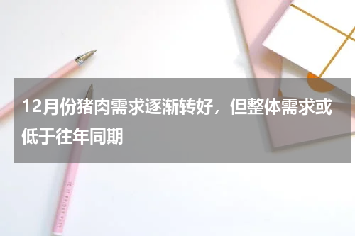 12月份猪肉需求逐渐转好，但整体需求或低于往年同期