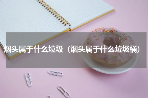 烟头属于什么垃圾（烟头属于什么垃圾桶）