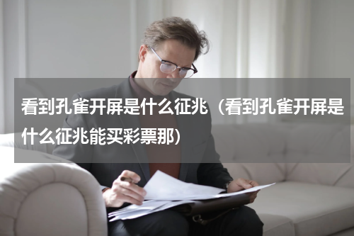 看到孔雀开屏是什么征兆（看到孔雀开屏是什么征兆能买彩票那）