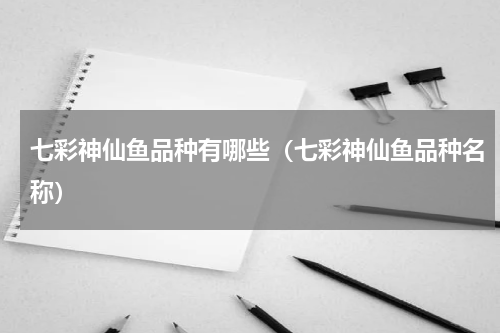 七彩神仙鱼品种有哪些（七彩神仙鱼品种名称）