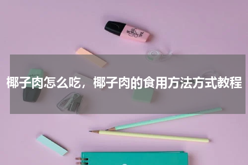 椰子肉怎么吃，椰子肉的食用方法方式教程