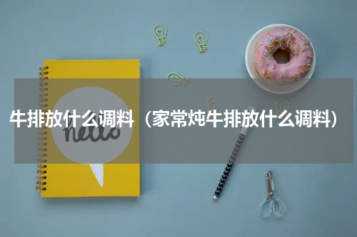 牛排放什么调料（家常炖牛排放什么调料）