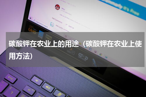 碳酸钾在农业上的用途（碳酸钾在农业上使用方法）