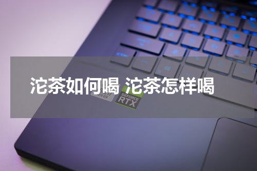 沱茶如何喝 沱茶怎样喝