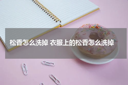 松香怎么洗掉 衣服上的松香怎么洗掉