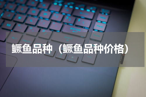 鳜鱼品种（鳜鱼品种价格）