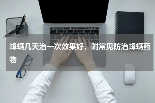 蜂螨几天治一次效果好，附常见防治蜂螨药物