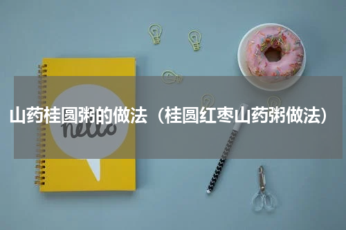 山药桂圆粥的做法（桂圆红枣山药粥做法）