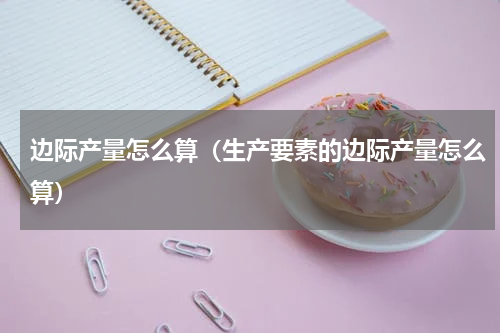 边际产量怎么算（生产要素的边际产量怎么算）