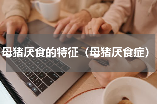 母猪厌食的特征（母猪厌食症）