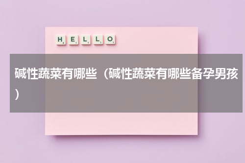 碱性蔬菜有哪些（碱性蔬菜有哪些备孕男孩）