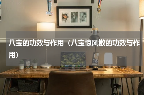 八宝的功效与作用（八宝惊风散的功效与作用）