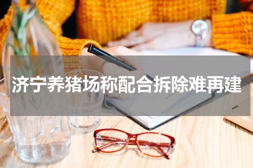 济宁养猪场称配合拆除难再建