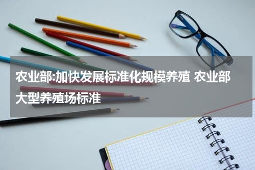 农业部:加快发展标准化规模养殖 农业部大型养殖场标准