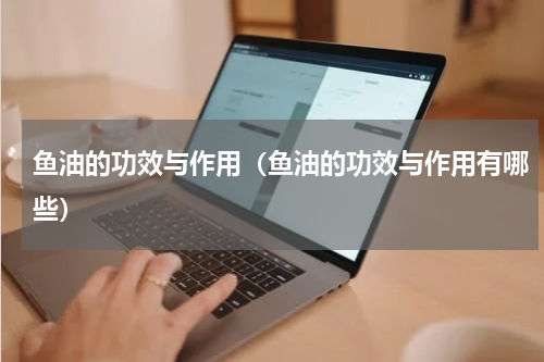 鱼油的功效与作用（鱼油的功效与作用有哪些）