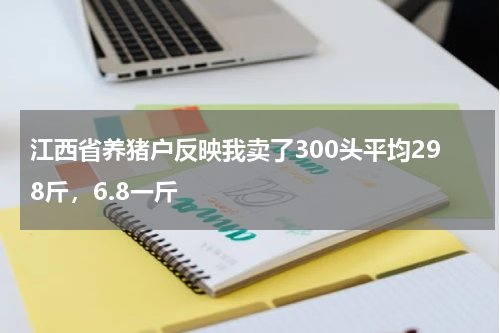 江西省养猪户反映我卖了300头平均298斤，6.8一斤