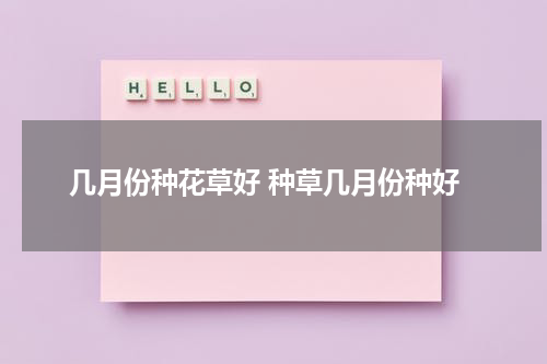 几月份种花草好 种草几月份种好